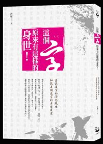 這個字, 原來有這樣的身世!:重返漢字的演化現場, 細數每個漢字的身世履歷