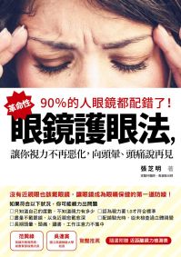 90%的人眼鏡都配錯了!:革命性眼鏡護眼法,讓你視力不再惡化,向頭暈、頭痛說再見